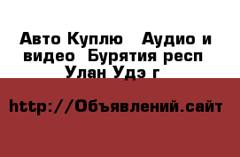 Авто Куплю - Аудио и видео. Бурятия респ.,Улан-Удэ г.
